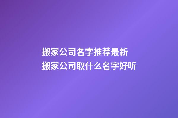 搬家公司名字推荐最新 搬家公司取什么名字好听-第1张-公司起名-玄机派